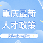 重庆这些人才政策还有人不知道？快毕业的同学看过来了！